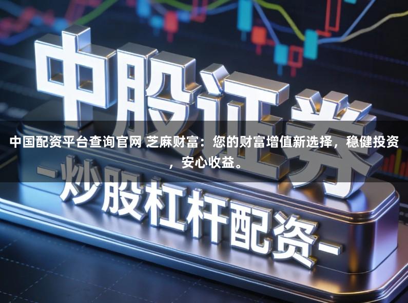 中国配资平台查询官网 芝麻财富：您的财富增值新选择，稳健投资，安心收益。
