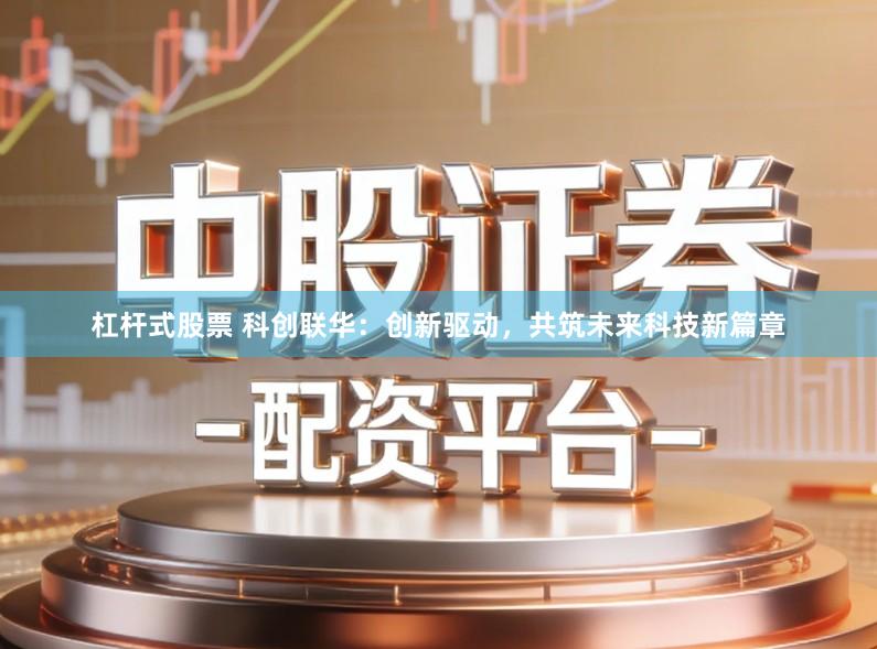 杠杆式股票 科创联华:创新驱动,共筑未来科技新篇章