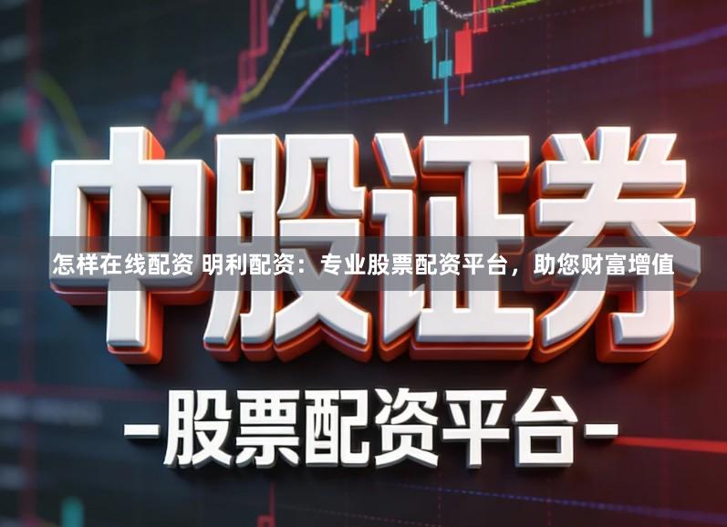 怎样在线配资 明利配资：专业股票配资平台，助您财富增值