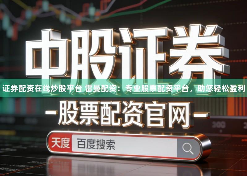 证券配资在线炒股平台 雷曼配资：专业股票配资平台，助您轻松盈利