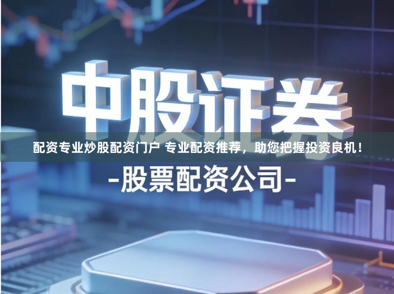 配资专业炒股配资门户 专业配资推荐,助您把握投资良机!