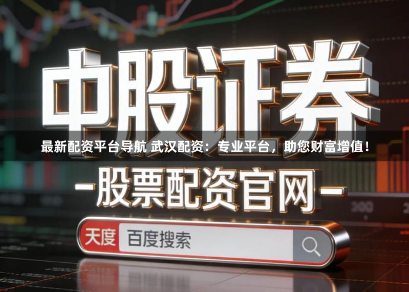 最新配资平台导航 武汉配资：专业平台，助您财富增值！