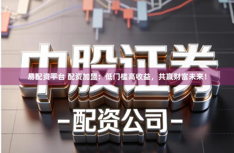易配资平台 配资加盟:低门槛高收益,共赢财富未来!