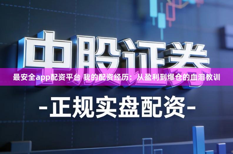 最安全app配资平台 我的配资经历：从盈利到爆仓的血泪教训