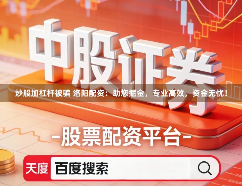 炒股加杠杆被骗 洛阳配资:助您掘金,专业高效,资金无忧!