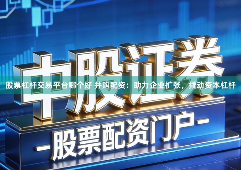 股票杠杆交易平台哪个好 并购配资:助力企业扩张,撬动资本杠杆