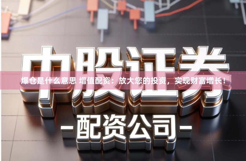 爆仓是什么意思 增值配资:放大您的投资,实现财富增长!
