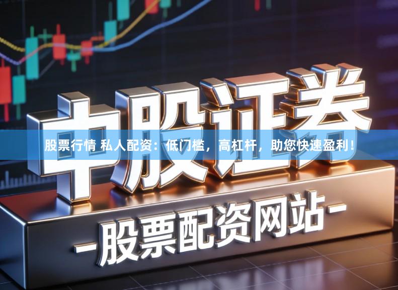 股票行情 私人配资:低门槛,高杠杆,助您快速盈利!