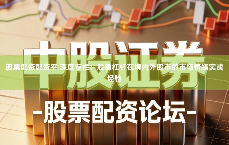 股票配资配资平 深度专栏：股票杠杆在境内外股市的市场情绪实战经验