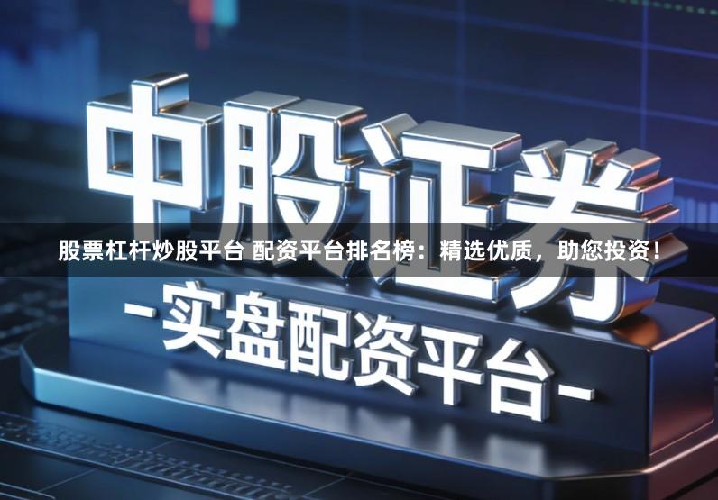 股票杠杆炒股平台 配资平台排名榜：精选优质，助您投资！
