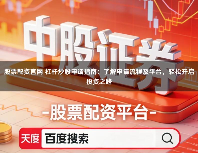 股票配资官网 杠杆炒股申请指南:了解申请流程及平台,轻松开启投资之路