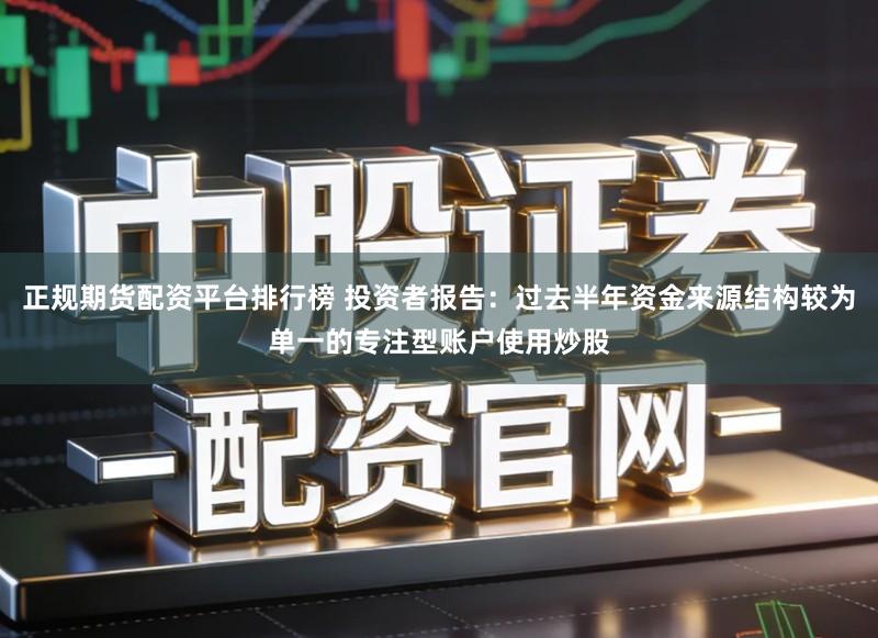 正规期货配资平台排行榜 投资者报告：过去半年资金来源结构较为单一的专注型账户使用炒股