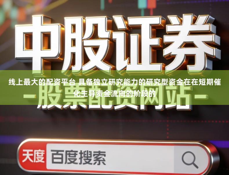 线上最大的配资平台 具备独立研究能力的研究型资金在在短期催化主导资金流向的阶段的