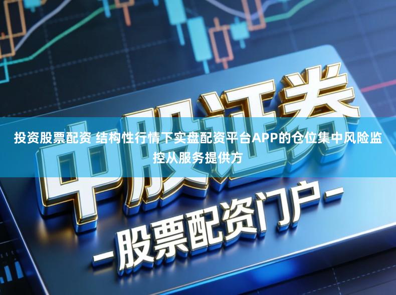 投资股票配资 结构性行情下实盘配资平台APP的仓位集中风险监控从服务提供方