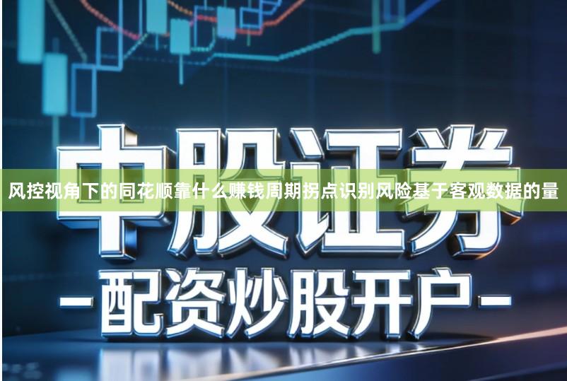 风控视角下的同花顺靠什么赚钱周期拐点识别风险基于客观数据的量