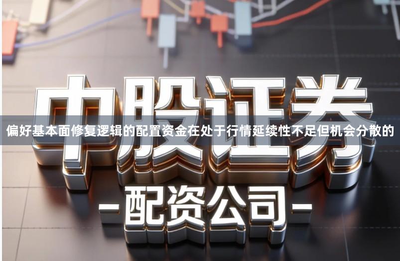 偏好基本面修复逻辑的配置资金在处于行情延续性不足但机会分散的