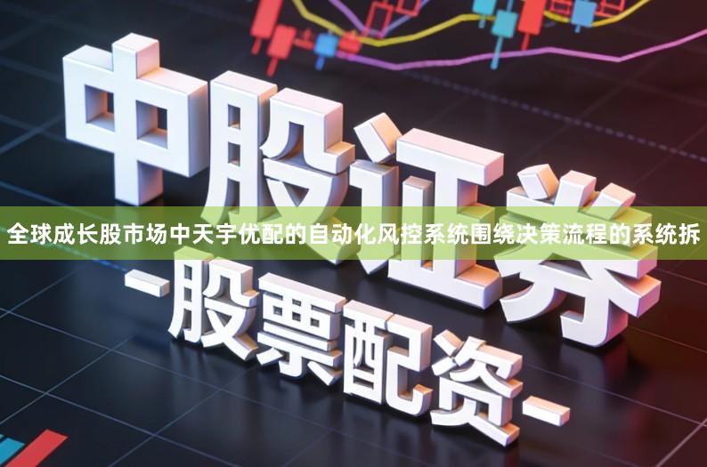 全球成长股市场中天宇优配的自动化风控系统围绕决策流程的系统拆