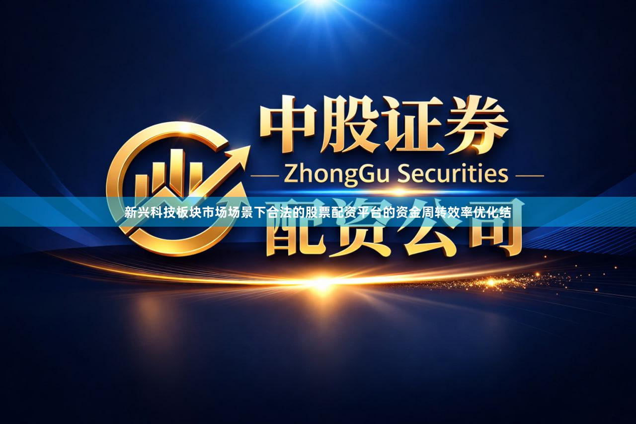 新兴科技板块市场场景下合法的股票配资平台的资金周转效率优化结