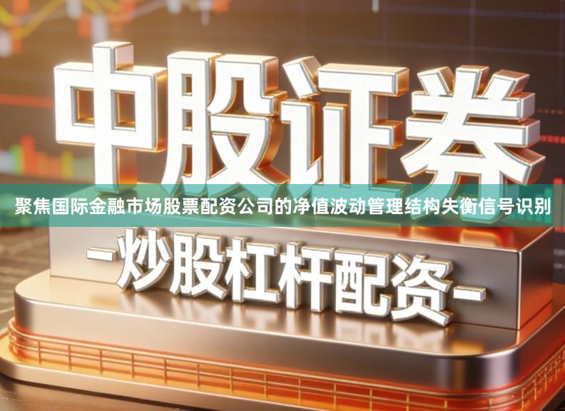 聚焦国际金融市场股票配资公司的净值波动管理结构失衡信号识别