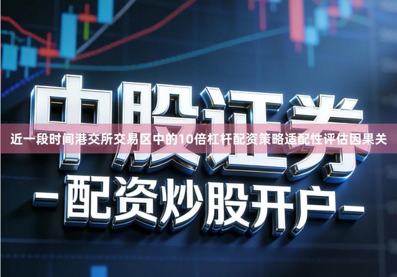 近一段时间港交所交易区中的10倍杠杆配资策略适配性评估因果关