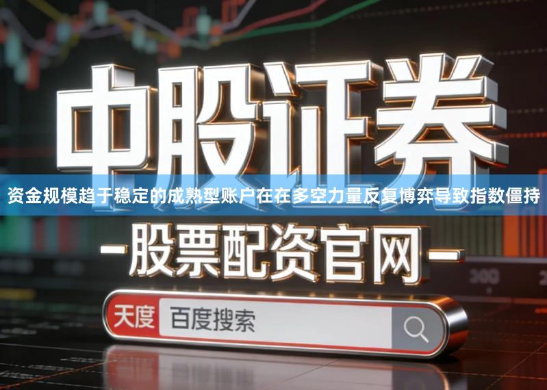 资金规模趋于稳定的成熟型账户在在多空力量反复博弈导致指数僵持