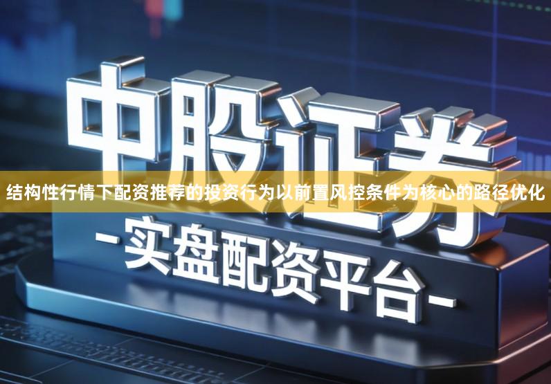 结构性行情下配资推荐的投资行为以前置风控条件为核心的路径优化