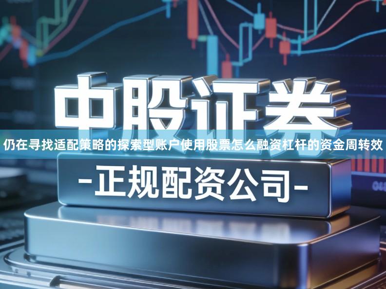 仍在寻找适配策略的探索型账户使用股票怎么融资杠杆的资金周转效