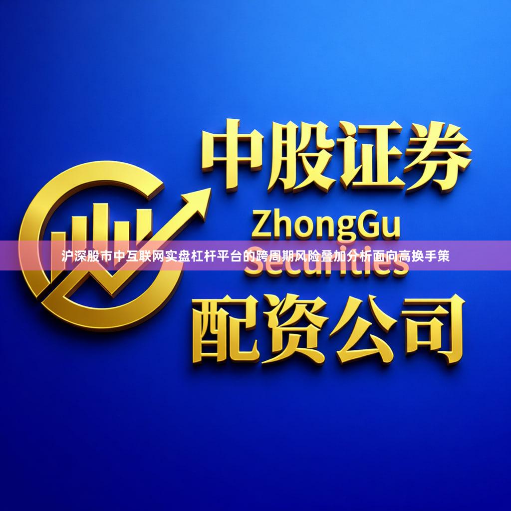 沪深股市中互联网实盘杠杆平台的跨周期风险叠加分析面向高换手策