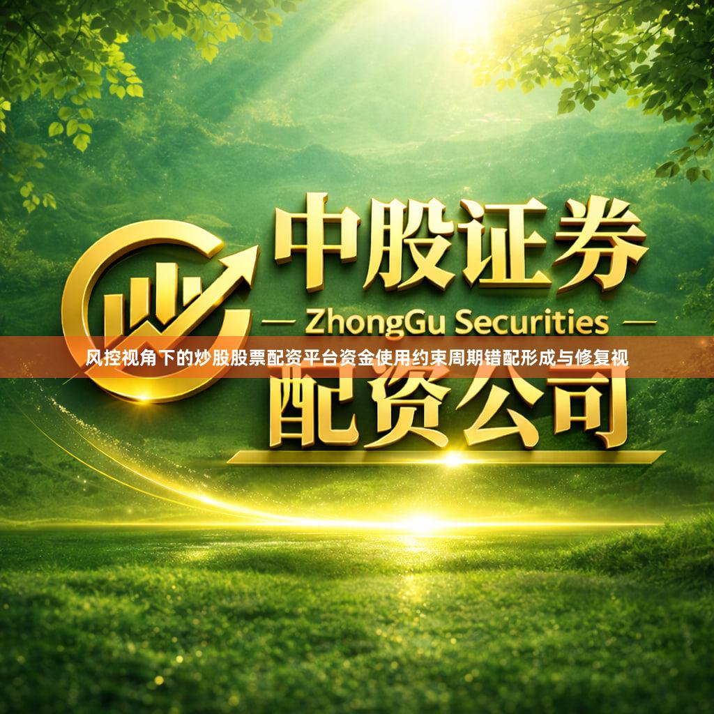 风控视角下的炒股股票配资平台资金使用约束周期错配形成与修复视