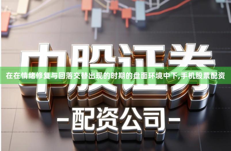 在在情绪修复与回落交替出现的时期的盘面环境中下,手机股票配资