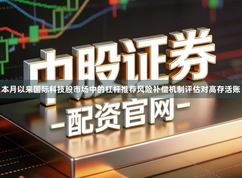 本月以来国际科技股市场中的杠杆推荐风险补偿机制评估对高存活账