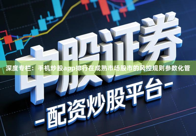 深度专栏：手机炒股app排行在成熟市场股市的风控规则参数化管
