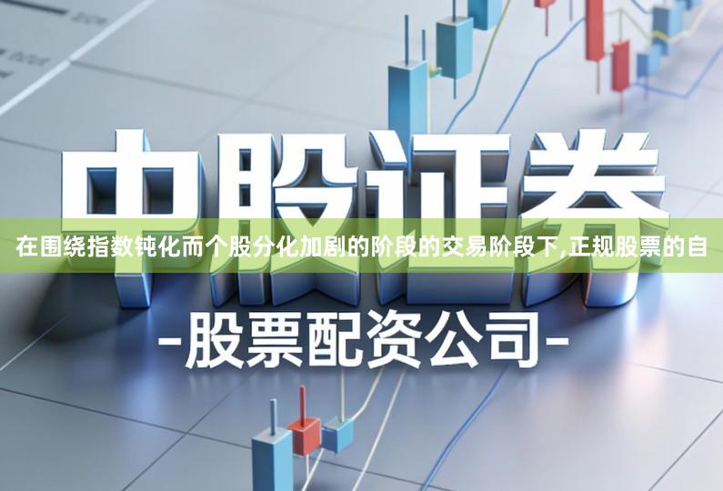 在围绕指数钝化而个股分化加剧的阶段的交易阶段下,正规股票的自