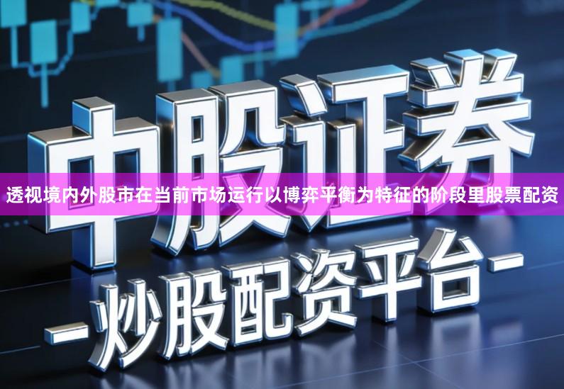 透视境内外股市在当前市场运行以博弈平衡为特征的阶段里股票配资