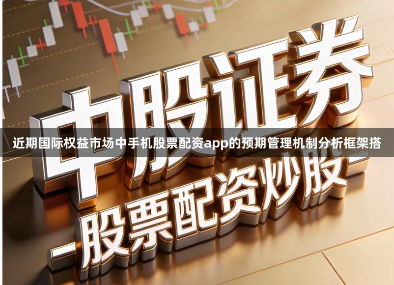 近期国际权益市场中手机股票配资app的预期管理机制分析框架搭