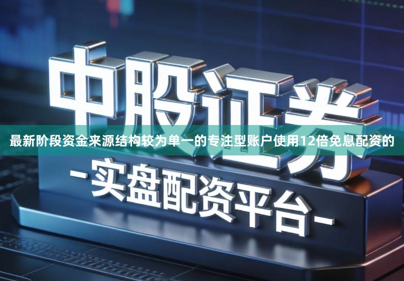 最新阶段资金来源结构较为单一的专注型账户使用12倍免息配资的