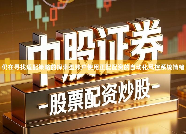 仍在寻找适配策略的探索型账户使用正配配资的自动化风控系统情绪