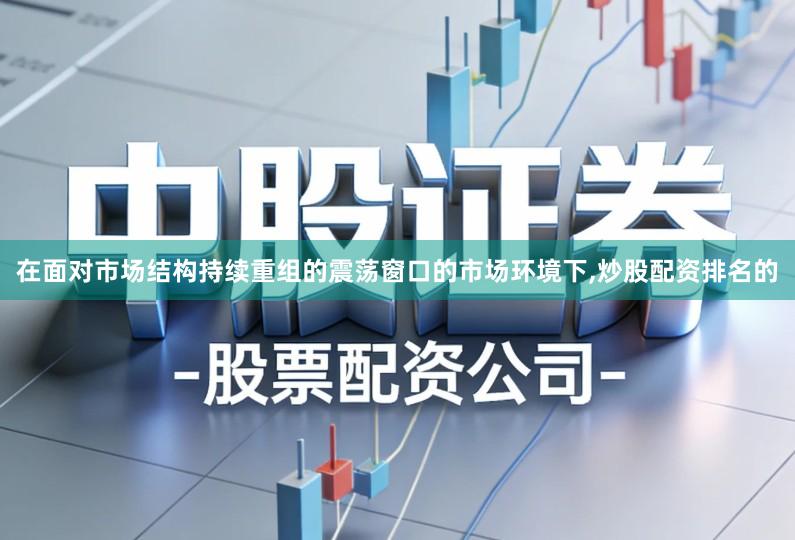 在面对市场结构持续重组的震荡窗口的市场环境下,炒股配资排名的