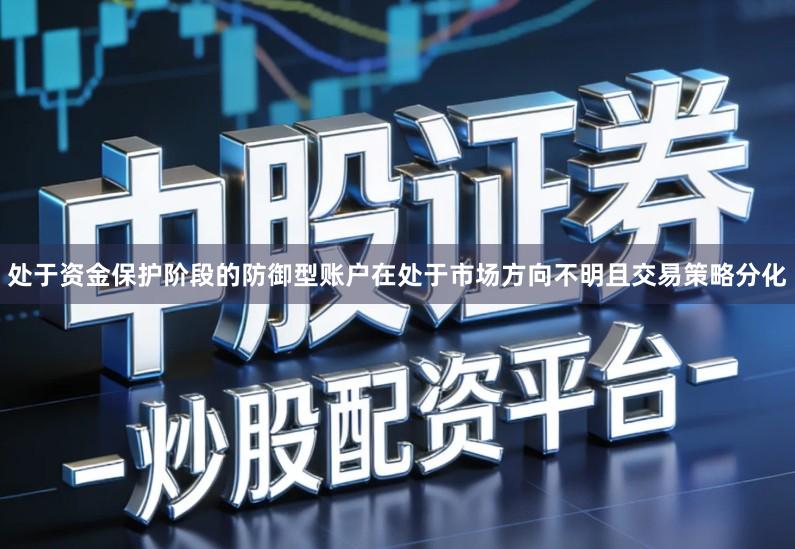处于资金保护阶段的防御型账户在处于市场方向不明且交易策略分化