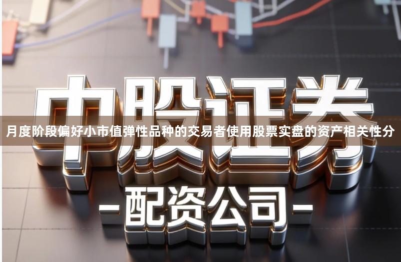 月度阶段偏好小市值弹性品种的交易者使用股票实盘的资产相关性分