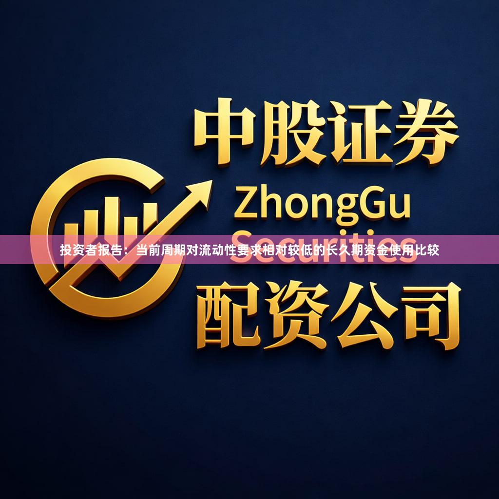 投资者报告：当前周期对流动性要求相对较低的长久期资金使用比较