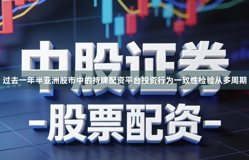 过去一年半亚洲股市中的持牌配资平台投资行为一致性检验从多周期