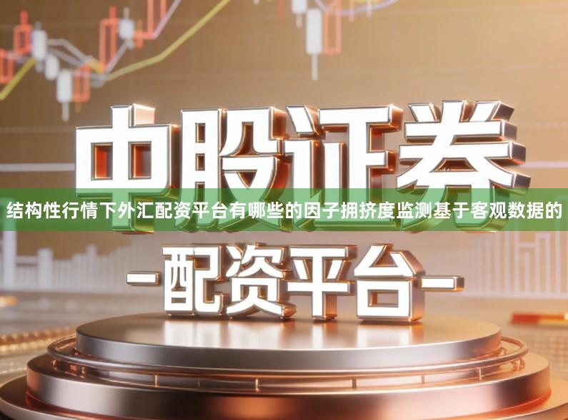 结构性行情下外汇配资平台有哪些的因子拥挤度监测基于客观数据的