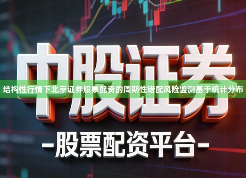 结构性行情下北京证券股票配资的周期性错配风险监测基于统计分布