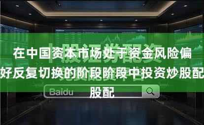 在中国资本市场处于资金风险偏好反复切换的阶段阶段中投资炒股配