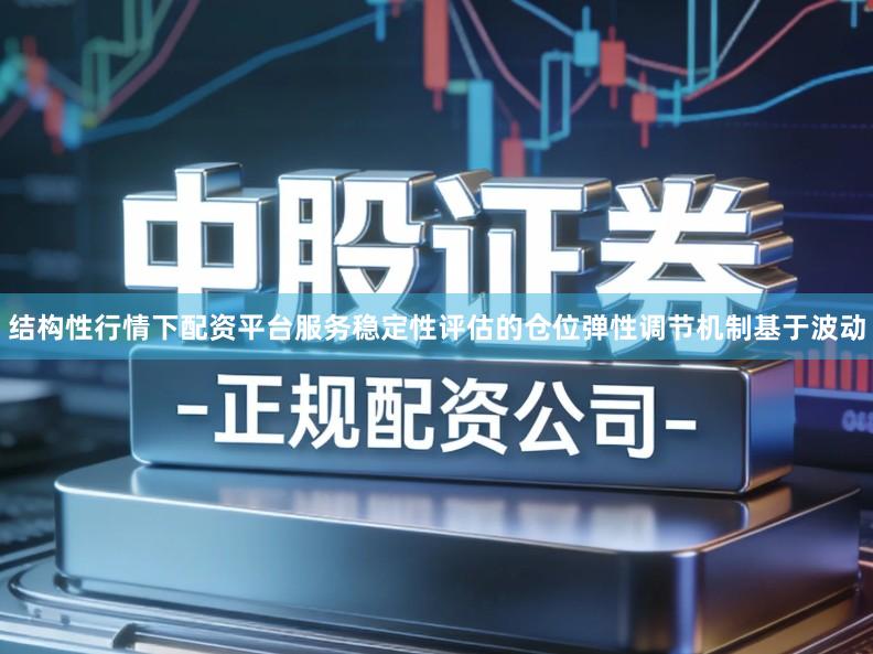 结构性行情下配资平台服务稳定性评估的仓位弹性调节机制基于波动