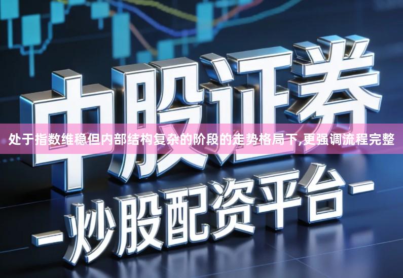 处于指数维稳但内部结构复杂的阶段的走势格局下,更强调流程完整