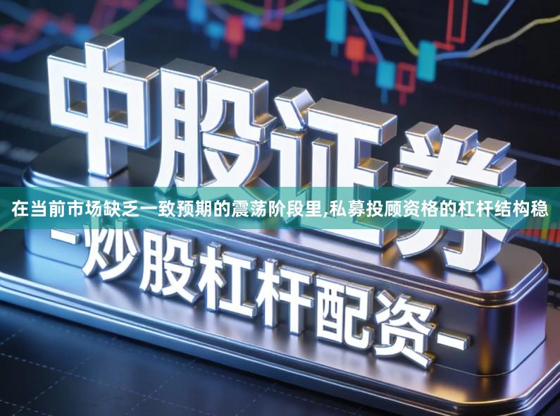 在当前市场缺乏一致预期的震荡阶段里,私募投顾资格的杠杆结构稳