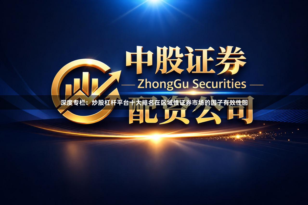 深度专栏：炒股杠杆平台十大排名在区域性证券市场的因子有效性回