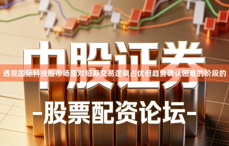 透视国际科技股市场面对短期交易逻辑占优但趋势确认困难的阶段的